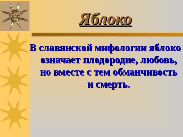 Яблоко В славянской мифологии яблоко означает плодородие, любовь, но вместе с тем обманчивость и смерть. 