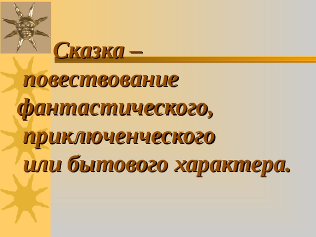  Сказка –  повествование фантастического,  приключенческого  или бытового характера. 