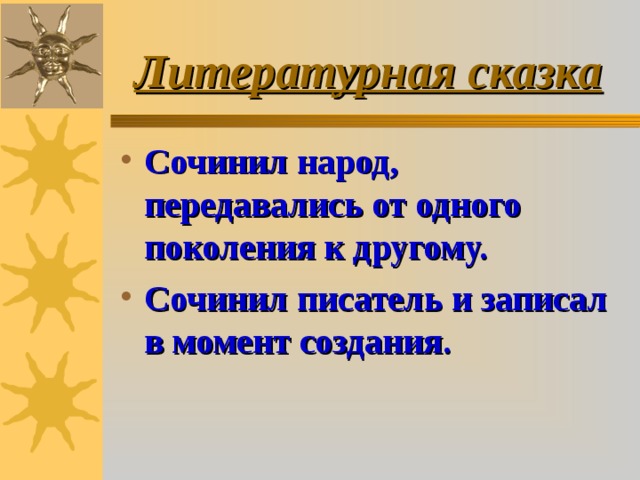 Литературная сказка Сочинил народ, передавались от одного поколения к другому. Сочинил писатель и записал в момент создания. 