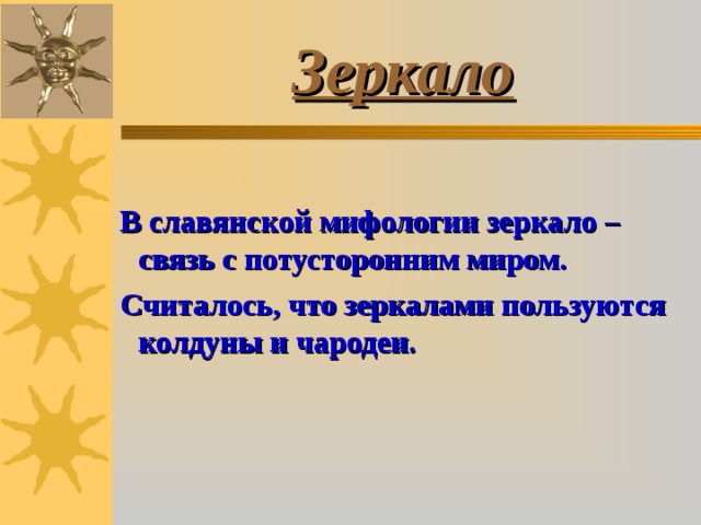 Зеркало  В славянской мифологии зеркало – связь с потусторонним миром.  Считалось, что зеркалами пользуются колдуны и чародеи. 