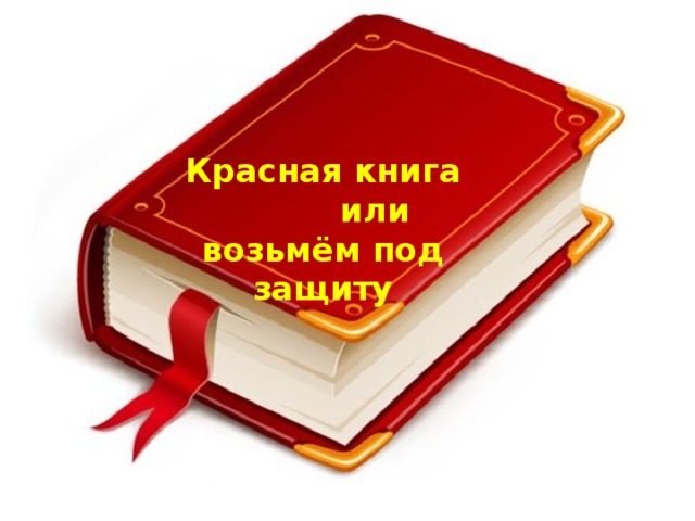 Под защитой красной книги. Красная книга или возьми под защиту. Красная книга или возьмем под защиту. Красная книга защита. Своя красная книга.