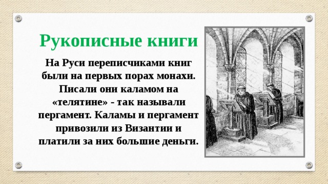 Рукописные книги На Руси переписчиками книг были на первых порах монахи. Писали они каламом на «телятине» - так называли пергамент. Каламы и пергамент привозили из Византии и платили за них большие деньги. 