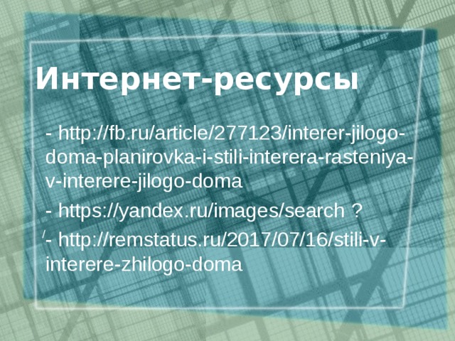 Интернет-ресурсы - http://fb.ru/article/277123/interer-jilogo-doma-planirovka-i-stili-interera-rasteniya-v-interere-jilogo-doma - https://yandex.ru/images/search  ? - http://remstatus.ru/2017/07/16/stili-v-interere-zhilogo-doma / 