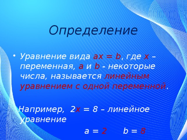 Определение Уравнение вида аx = b , где  x – переменная,  а  и  b - некоторые числа, называется  линейным уравнением с одной переменной .  Например, 2 х = 8 – линейное уравнение  а = 2 b = 8 