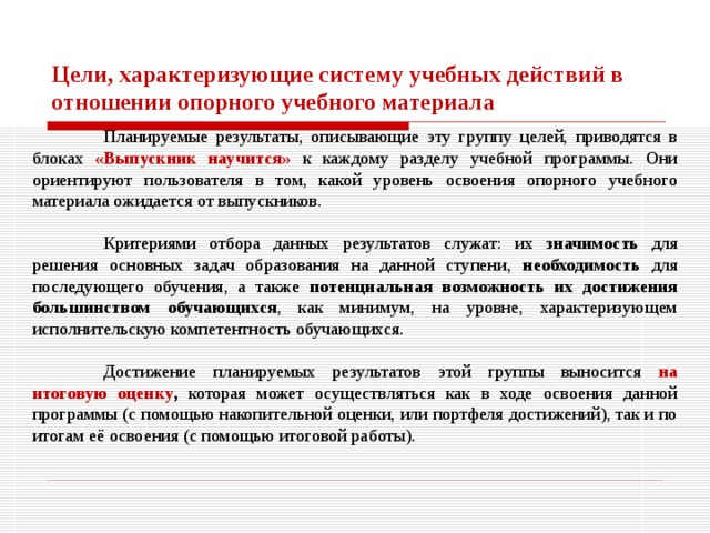 В соответствии с ФГОС ООО основным объектом системы оценки результатов образования, её содержательной и критериальной базой  выступают требования Стандарта, которые конкретизируются в планируемых результатах освоения обучающимися основной образовательной программы  основного общего образования. При оценке результатов деятельности образовательных учреждений и работников образования основным  объектом оценки, её содержательной и критериальной базой выступают планируемые результаты освоения основной образовательной программы, составляющие содержание блоков  «Выпускник научится» и «Выпускник получит возможность научиться» всех изучаемых программ. Основными процедурами этой оценки служат аккредитация образовательных учреждений, аттестация педагогических кадров, а также мониторинговые исследования разного уровня. 