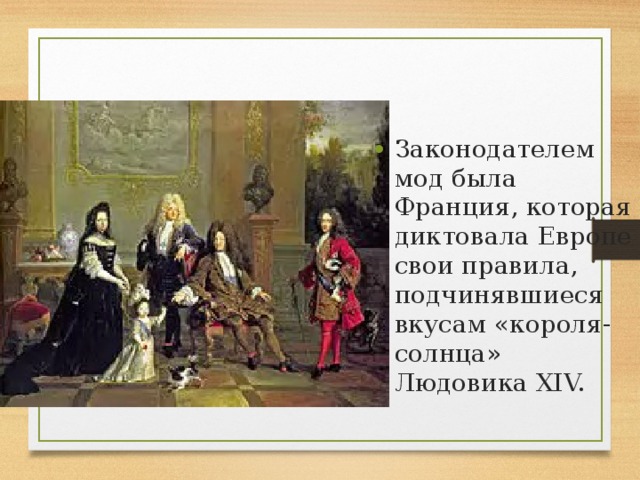 Законодателем мод была Франция, которая диктовала Европе свои правила, подчинявшиеся вкусам «короля-солнца» Людовика XIV. 