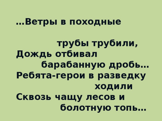 … Ветры в походные  трубы трубили,  Дождь отбивал  барабанную дробь…  Ребята-герои в разведку  ходили  Сквозь чащу лесов и  болотную топь…