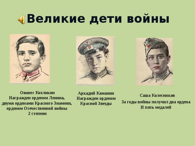 Великие дети войны Ованес Кохликян Награжден орденом Ленина, двумя орденами Красного Знамени, орденом Отечественной войны 2 степени Аркадий  Каманин Награжден орденом Красной Звезды Саша Колесников За годы войны получил два ордена И пять медалей