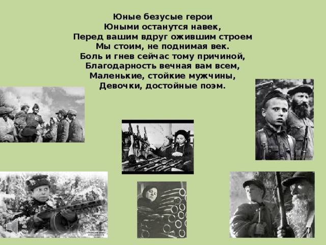 Юные безусые герои Юными останутся навек, Перед вашим вдруг ожившим строем Мы стоим, не поднимая век. Боль и гнев сейчас тому причиной, Благодарность вечная вам всем, Маленькие, стойкие мужчины, Девочки, достойные поэм.