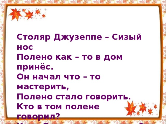 Столяр Джузеппе – Сизый нос Полено как – то в дом принёс. Он начал что – то мастерить, Полено стало говорить. Кто в том полене говорил? Кого Джузеппе мастерил? 