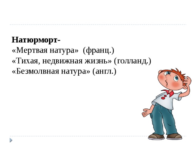 Натюрморт-  «Мертвая натура» (франц.)  «Тихая, недвижная жизнь» (голланд.)  «Безмолвная натура» (англ.) 