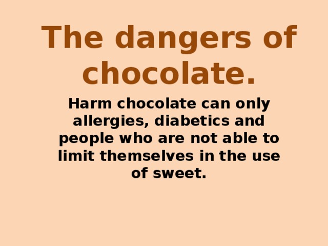 The dangers of chocolate. Harm chocolate can only allergies, diabetics and people who are not able to limit themselves in the use of sweet. 