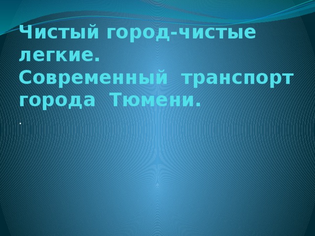 Чистый город-чистые легкие.  Современный транспорт города Тюмени. . 