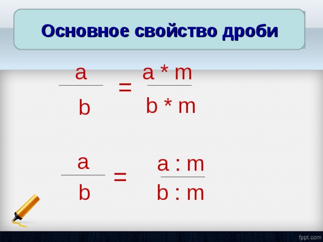 Основное свойство дроби Основное свойство дроби a a * m = b * m b a a : m = b b : m