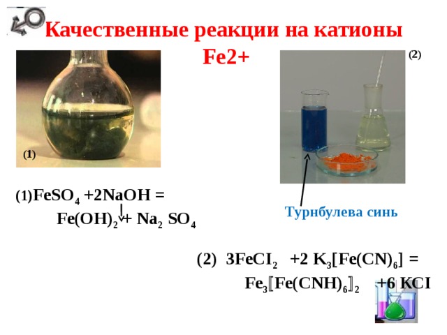 Качественные реакции на катионы  Fe2+ (2)  (1)  (1) FeSO 4  +2NaOH =  Fe(OH) 2  + Na 2  SO 4 Турнбулева синь  (2) 3FeСI 2 +2 K 3  Fe(СN) 6  =  Fe 3  Fe(CNH) 6  2 +6 КСI 