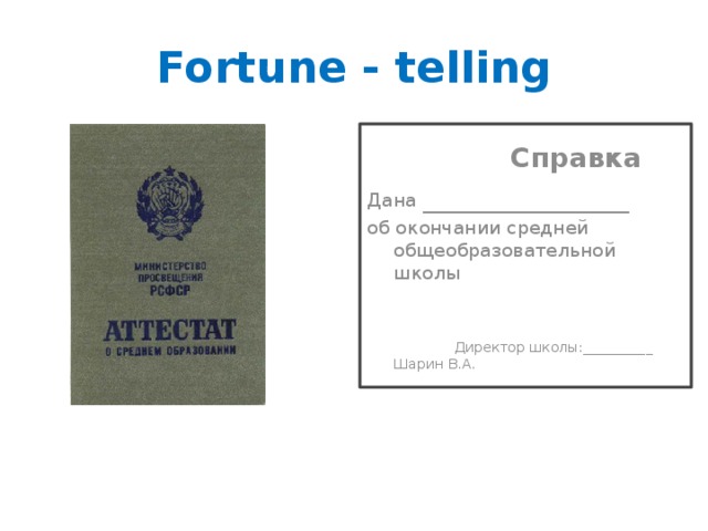 Fortune - telling  Справка Дана _______________ об окончании средней общеобразовательной школы    Директор школы:__________ Шарин В.А. 