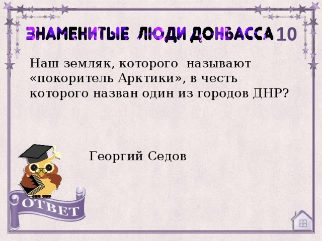 10 Наш земляк, которого называют «покоритель Арктики», в честь которого назван один из городов ДНР? Георгий Седов 