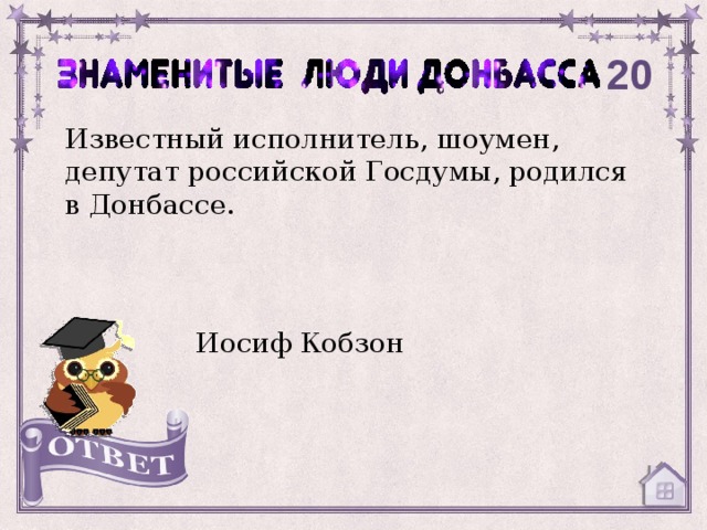 20 Известный исполнитель, шоумен, депутат российской Госдумы, родился в Донбассе. Иосиф Кобзон 