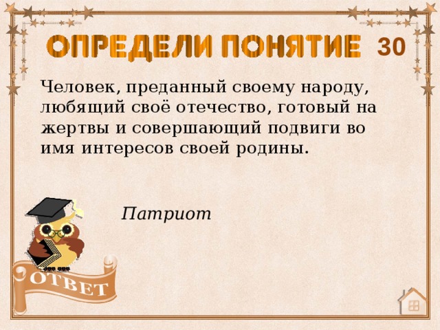 30 Человек, преданный своему народу, любящий своё отечество, готовый на жертвы и совершающий подвиги во имя интересов своей родины. Патриот 