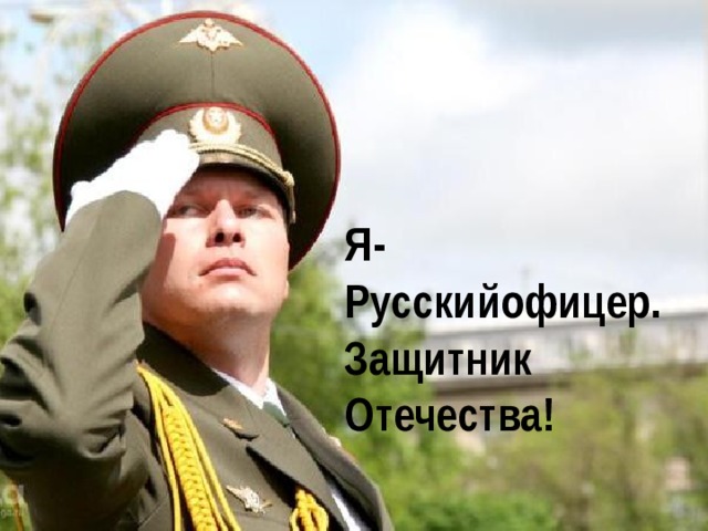 Я- Русскийофицер. Защитник Отечества! 