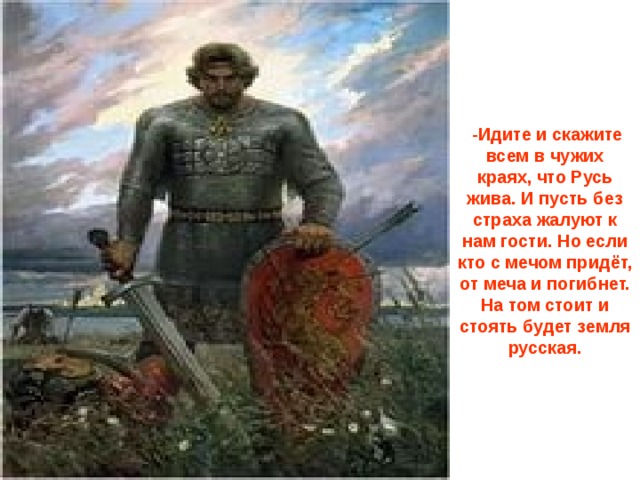 Идите и скажите всем. Кто на Русь с мечом придет от меча и погибнет. Кто с мечом на русскую землю. Кто сказал кто к нам с мечом придет. Идите и скажите всем в чужих краях.