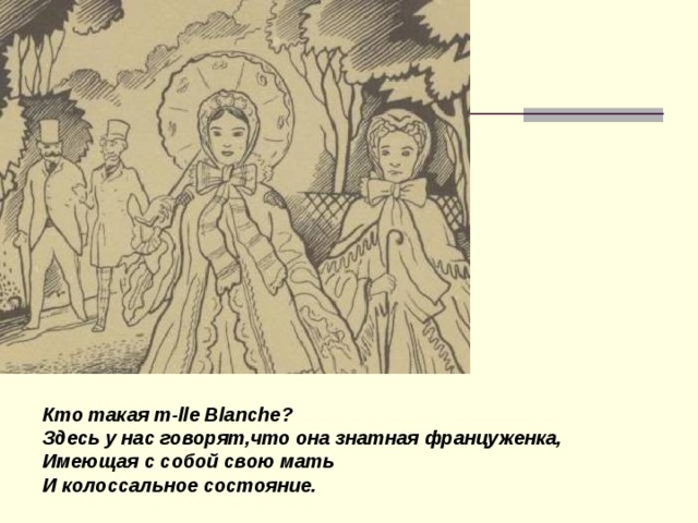 Кто такая m-lle Blanche ? Здесь у нас говорят,что она знатная француженка, Имеющая с собой свою мать И колоссальное состояние.  
