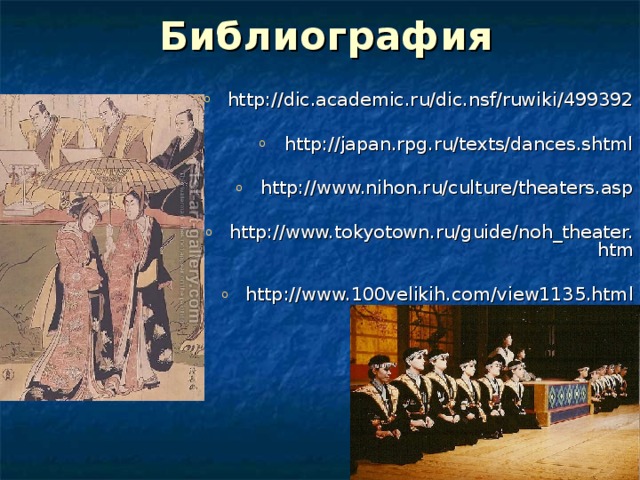 Библиография http://dic.academic.ru/dic.nsf/ruwiki/499392  http://japan.rpg.ru/texts/dances.shtml  http://www.nihon.ru/culture/theaters.asp  http://www.tokyotown.ru/guide/noh_theater.htm  http://www.100velikih.com/view1135.html 