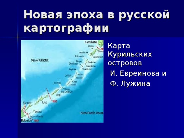 Новая эпоха в русской картографии ..\Рабочий стол\моя география\евреинов.jpg  Карта Курильских островов  И. Евреинова и  Ф. Лужина 