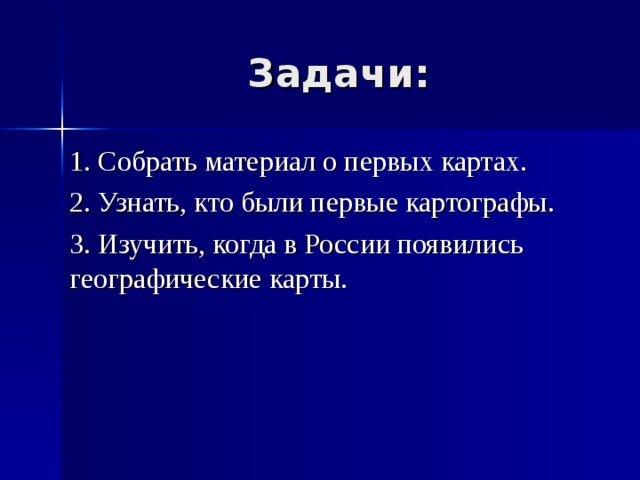 Задачи: 1. Собрать материал о первых картах. 2. Узнать, кто были первые картографы. 3. Изучить, когда в России появились географические карты. 
