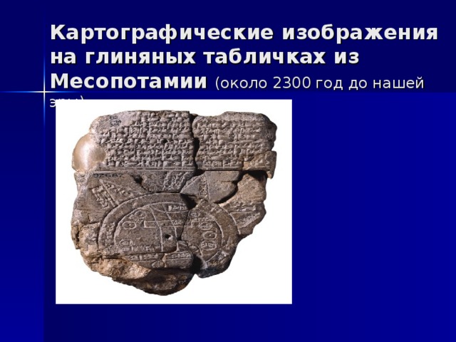 Картографические изображения на глиняных табличках из Месопотамии (около 2300 год до нашей эры) 