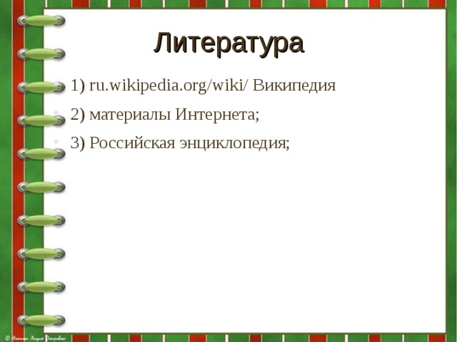 Литература 1) ru.wikipedia.org/wiki/ Википедия 2) материалы Интернета; 3) Российская энциклопедия;  