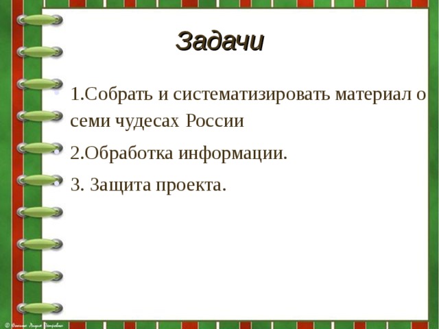 Задачи 1.Собрать и систематизировать материал о семи чудесах России 2.Обработка информации. 3. Защита проекта.  