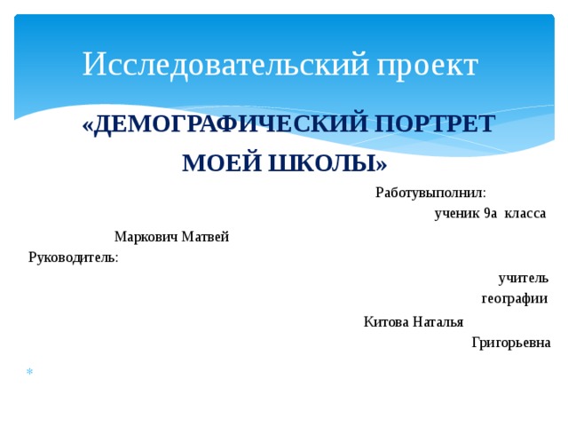 Исследовательский проект      «Демографический портрет моей школы»    Работувыполнил: ученик 9а класса Маркович Матвей Руководитель: учитель географии  Китова Наталья Григорьевна 