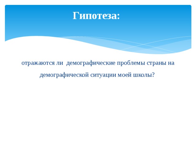 Гипотеза:   отражаются ли демографические проблемы страны на демографической ситуации моей школы? 