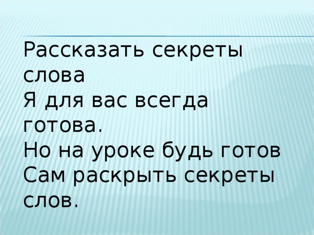 Рассказать секреты слова Я для вас всегда готова. Но на уроке будь готов Сам раскрыть секреты слов. 