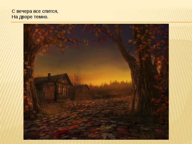 С вечера все спится, На дворе темно.  