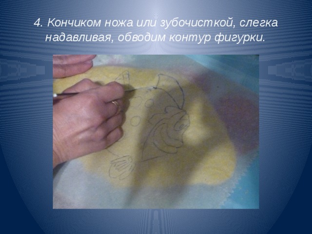 4. Кончиком ножа или зубочисткой, слегка надавливая, обводим контур фигурки. 
