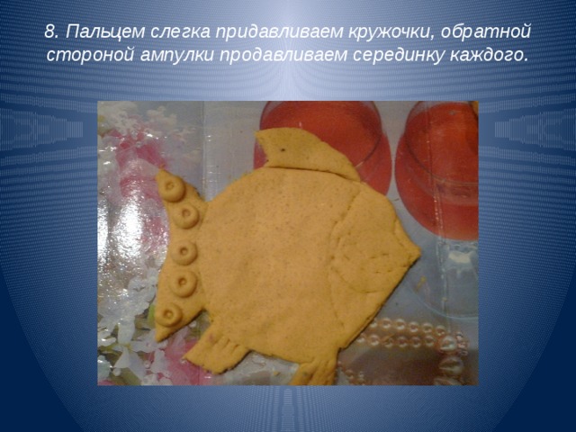 8. Пальцем слегка придавливаем кружочки, обратной стороной ампулки продавливаем серединку каждого.   