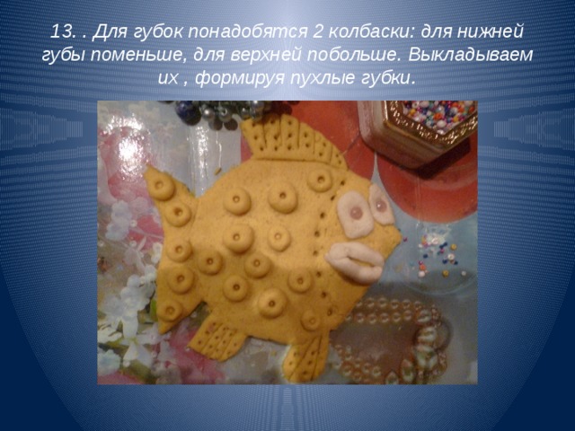 13. . Для губок понадобятся 2 колбаски: для нижней губы поменьше, для верхней побольше. Выкладываем их , формируя пухлые губки. 