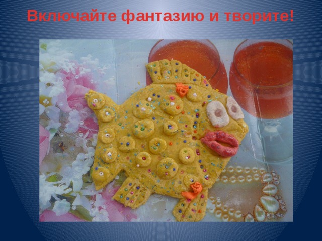 Включайте фантазию и творите!      