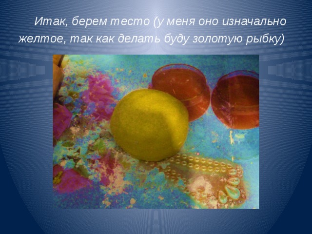 Итак, берем тесто (у меня оно изначально желтое, так как делать буду золотую рыбку) 