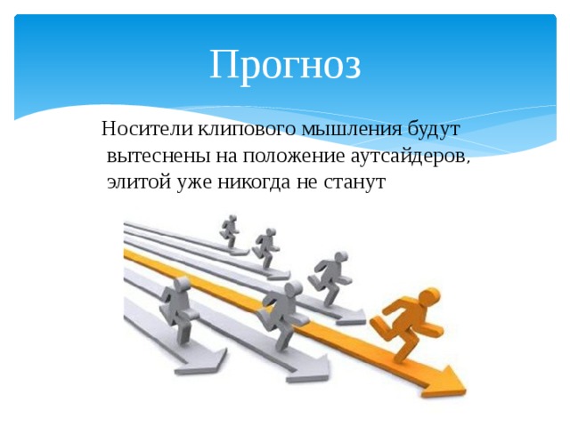 Прогноз Носители клипового мышления будут вытеснены на положение аутсайдеров , элитой уже никогда не станут