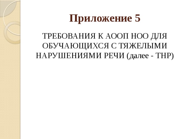 Приложение 5 ТРЕБОВАНИЯ К АООП НОО ДЛЯ ОБУЧАЮЩИХСЯ С ТЯЖЕЛЫМИ НАРУШЕНИЯМИ РЕЧИ (далее - ТНР) 