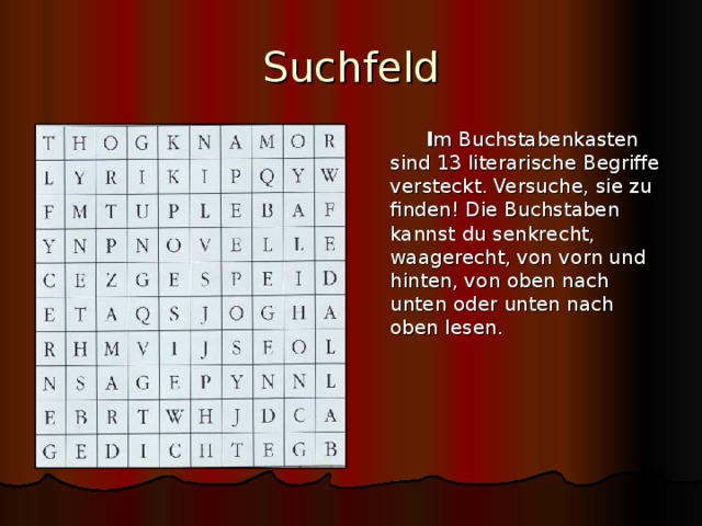 Suchfeld  I m Buchstabenkasten sind 13 literarische Begriffe versteckt. Versuche, sie zu finden! Die Buchstaben kannst du senkrecht, waagerecht, von vorn und hinten, von oben nach unten oder unten nach oben lesen. 