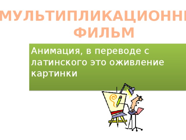 МУЛЬТИПЛИКАЦИОННЫЙ ФИЛЬМ Анимация, в переводе с латинского это оживление картинки