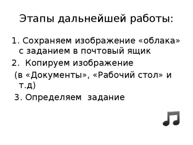 Этапы дальнейшей работы: 1. Сохраняем изображение «облака» с заданием в почтовый ящик 2. Копируем изображение  (в «Документы», «Рабочий стол» и т.д)  3. Определяем задание 