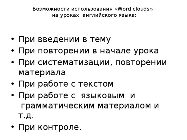 Возможности использования «Word clouds»   на уроках  английского языка:   При введении в тему При повторении в начале урока При систематизации, повторении материала При работе с текстом При работе с  языковым  и  грамматическим материалом и т.д. При контроле. 