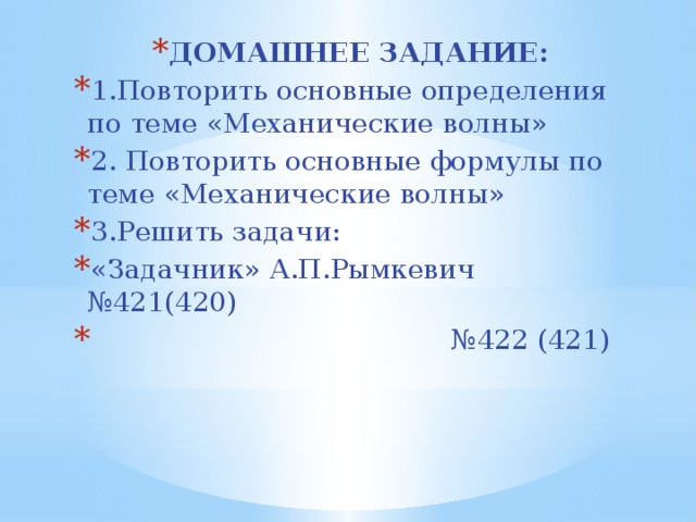 ДОМАШНЕЕ ЗАДАНИЕ: 1.Повторить основные определения по теме «Механические волны» 2. Повторить основные формулы по теме «Механические волны» 3.Решить задачи: «Задачник» А.П.Рымкевич №421(420) № 422 (421) 