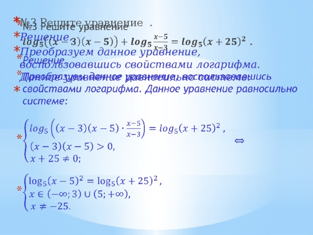 № 3 Решите уравнение . Решение. Преобразуем данное уравнение, воспользовавшись свойствами логарифма. Данное уравнение равносильно системе:   Решение логарифмических уравнений.  