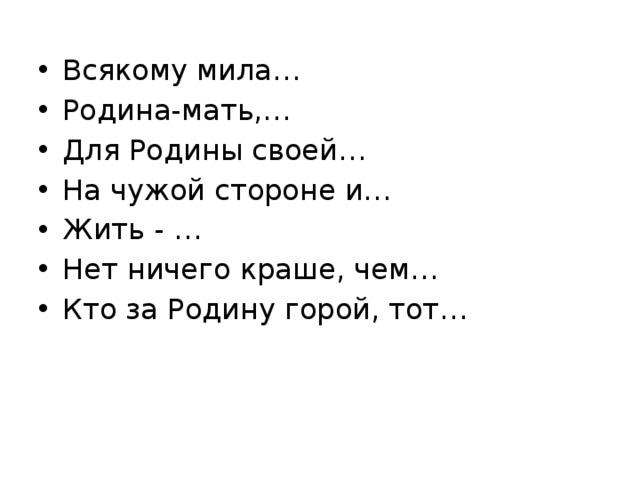 Всякому мила… Родина-мать,… Для Родины своей… На чужой стороне и… Жить - … Нет ничего краше, чем… Кто за Родину горой, тот… 